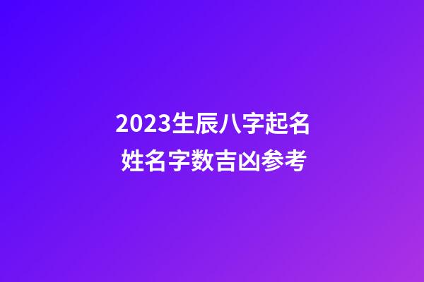 2023生辰八字起名 姓名字数吉凶参考